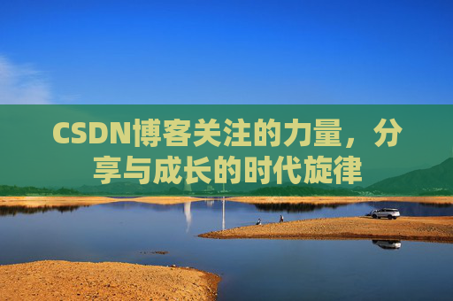 CSDN博客关注的力量,分享与成长的时代旋律 CSDN博客关注的力量,分享与成长的时代旋律